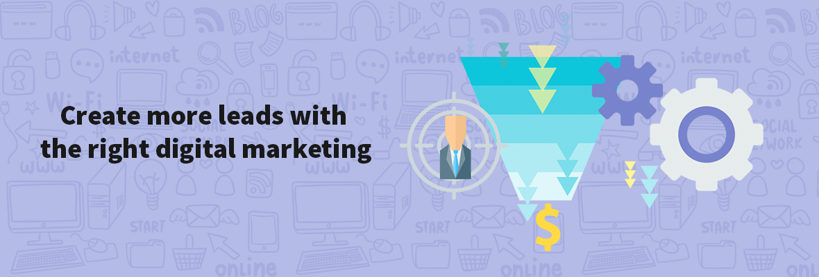 Create more leads with the right digital marketing
