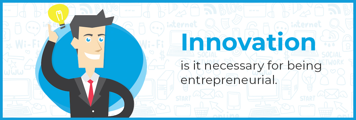 Innovation: is it necessary for being entrepreneurial.