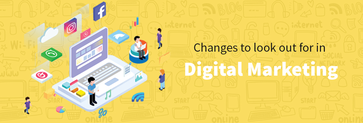 Changes to look out for in Digital Marketing